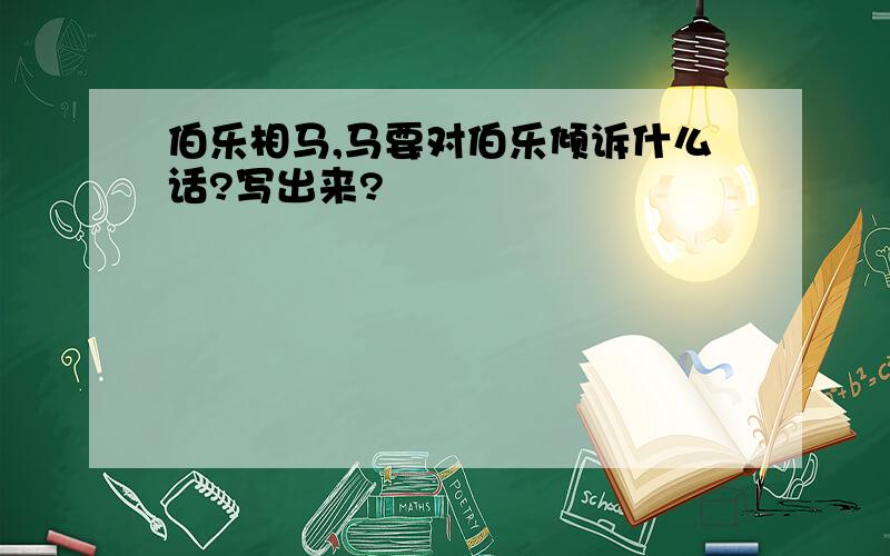 伯乐相马,马要对伯乐倾诉什么话?写出来?