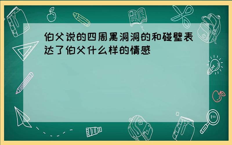 伯父说的四周黑洞洞的和碰壁表达了伯父什么样的情感