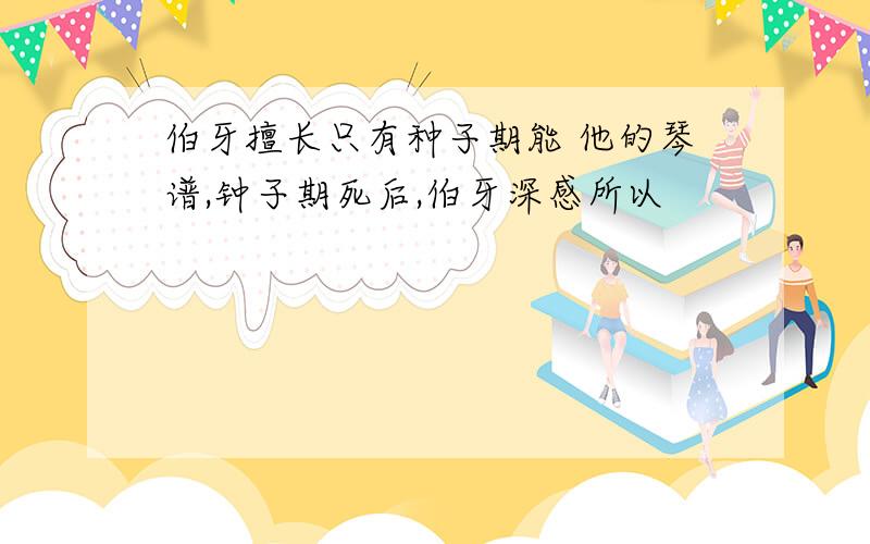 伯牙擅长只有种子期能 他的琴谱,钟子期死后,伯牙深感所以