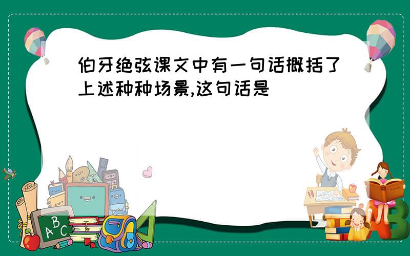 伯牙绝弦课文中有一句话概括了上述种种场景,这句话是