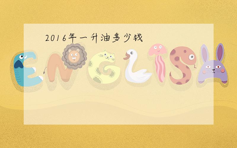 2016年一升油多少钱