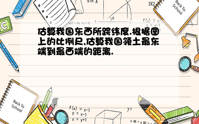 估算我国东西所跨纬度.根据图上的比例尺,估算我国领土最东端到最西端的距离.