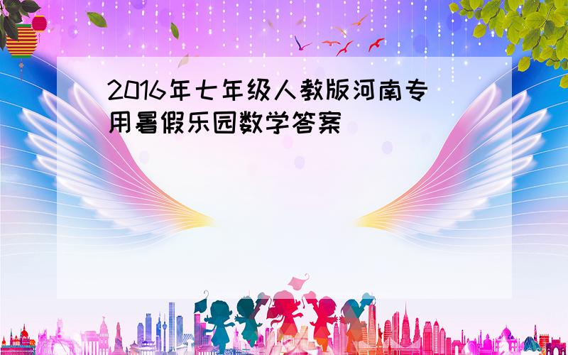 2016年七年级人教版河南专用暑假乐园数学答案