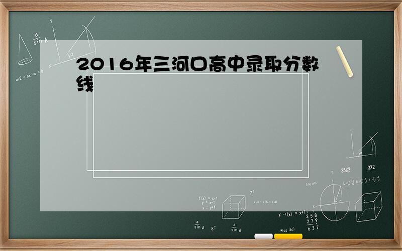 2016年三河口高中录取分数线