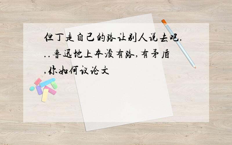 但丁走自己的路让别人说去吧...鲁迅地上本没有路,有矛盾,你如何议论文