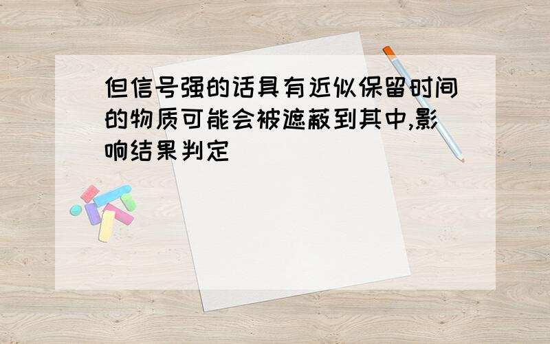 但信号强的话具有近似保留时间的物质可能会被遮蔽到其中,影响结果判定