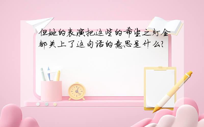 但她的表演把这些的希望之灯全都关上了这句话的意思是什么?