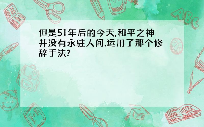 但是51年后的今天,和平之神并没有永驻人间.运用了那个修辞手法?