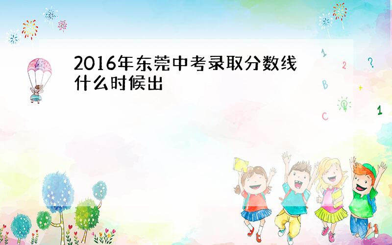 2016年东莞中考录取分数线什么时候出