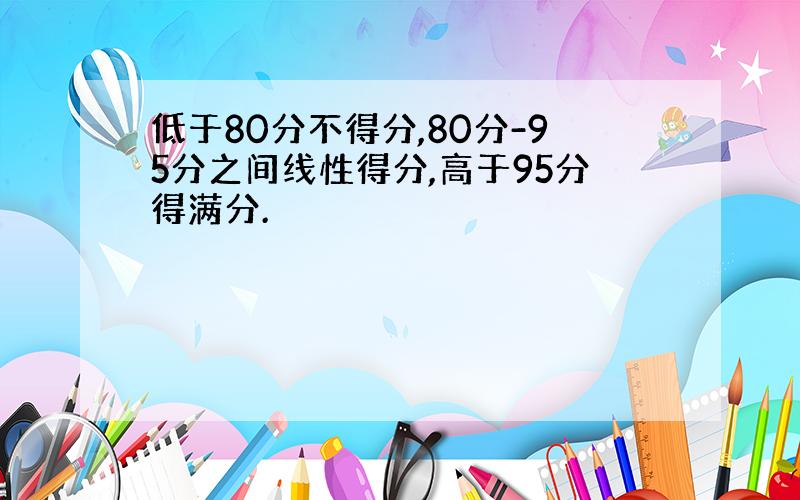 低于80分不得分,80分-95分之间线性得分,高于95分得满分.