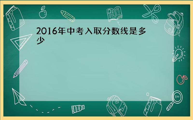 2016年中考入取分数线是多少