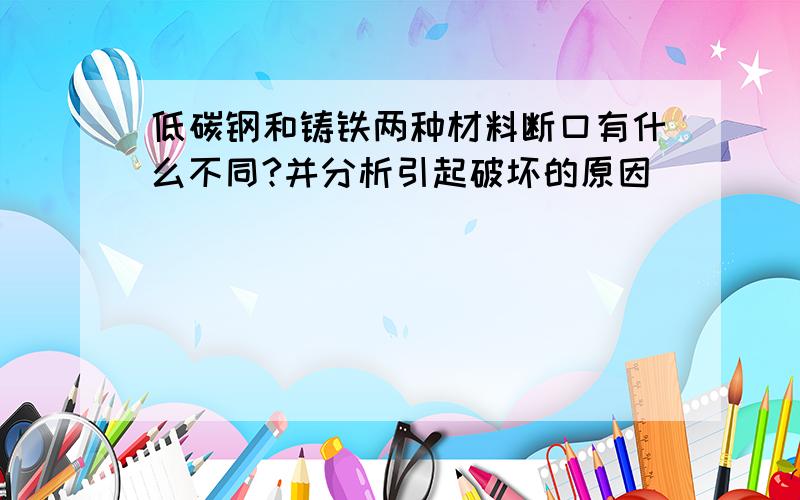 低碳钢和铸铁两种材料断口有什么不同?并分析引起破坏的原因