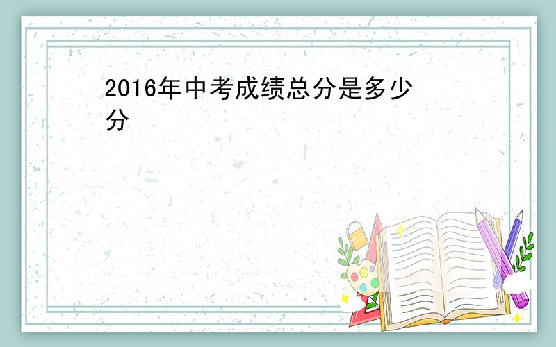 2016年中考成绩总分是多少分