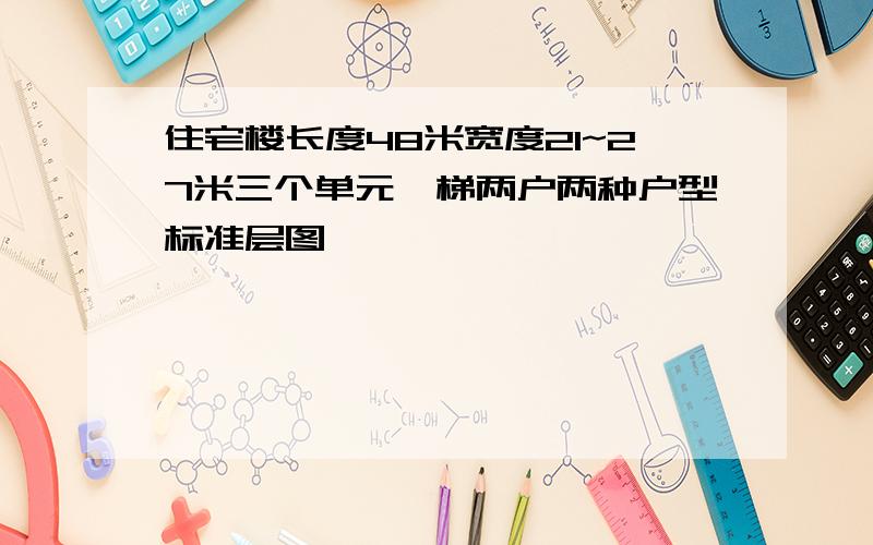 住宅楼长度48米宽度21~27米三个单元一梯两户两种户型标准层图