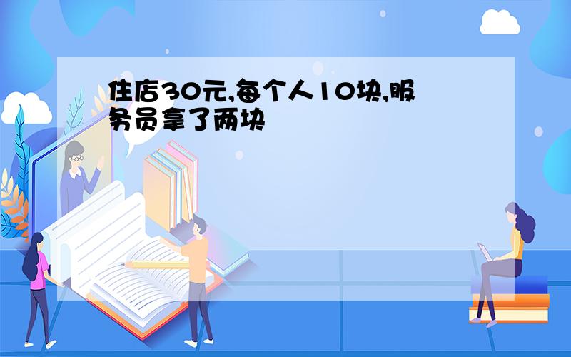 住店30元,每个人10块,服务员拿了两块