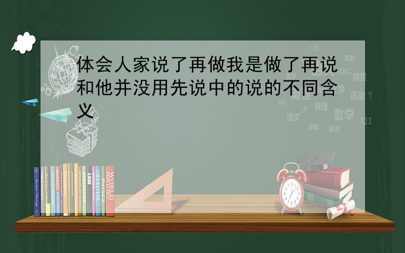 体会人家说了再做我是做了再说和他并没用先说中的说的不同含义