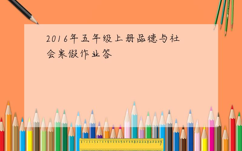 2016年五年级上册品德与社会寒假作业答