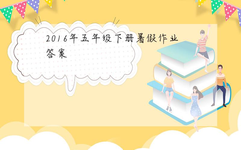 2016年五年级下册暑假作业答案