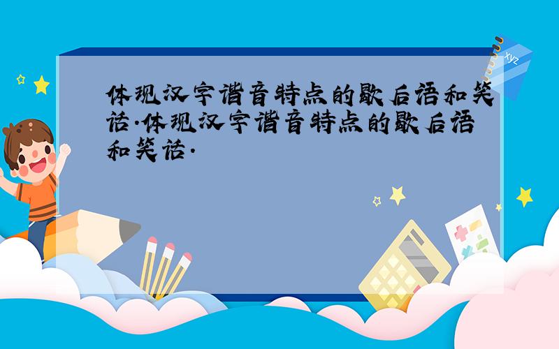 体现汉字谐音特点的歇后语和笑话.体现汉字谐音特点的歇后语和笑话.