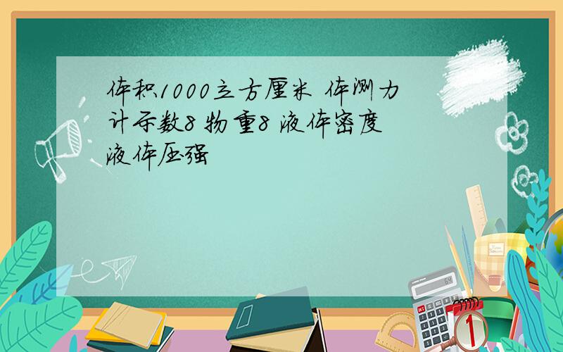 体积1000立方厘米 体测力计示数8 物重8 液体密度 液体压强