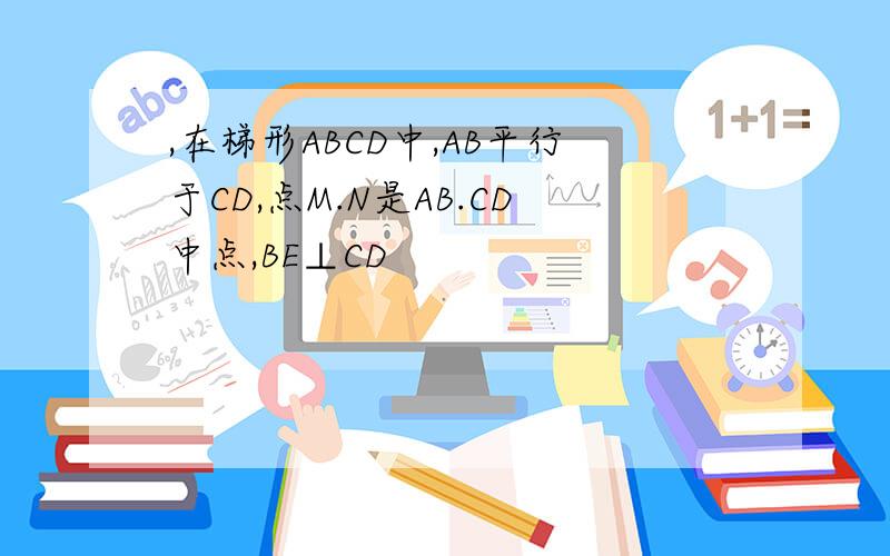 ,在梯形ABCD中,AB平行于CD,点M.N是AB.CD中点,BE⊥CD