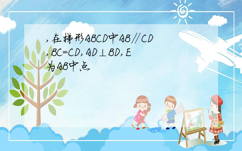 ,在梯形ABCD中AB∥CD,BC=CD,AD⊥BD,E为AB中点