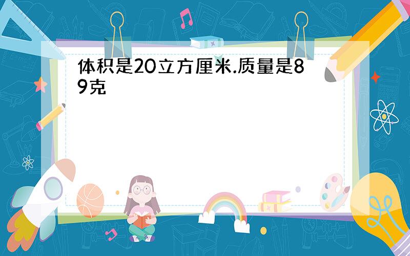 体积是20立方厘米.质量是89克