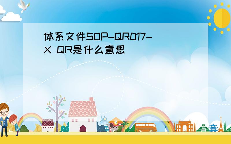 体系文件SOP-QR017-X QR是什么意思