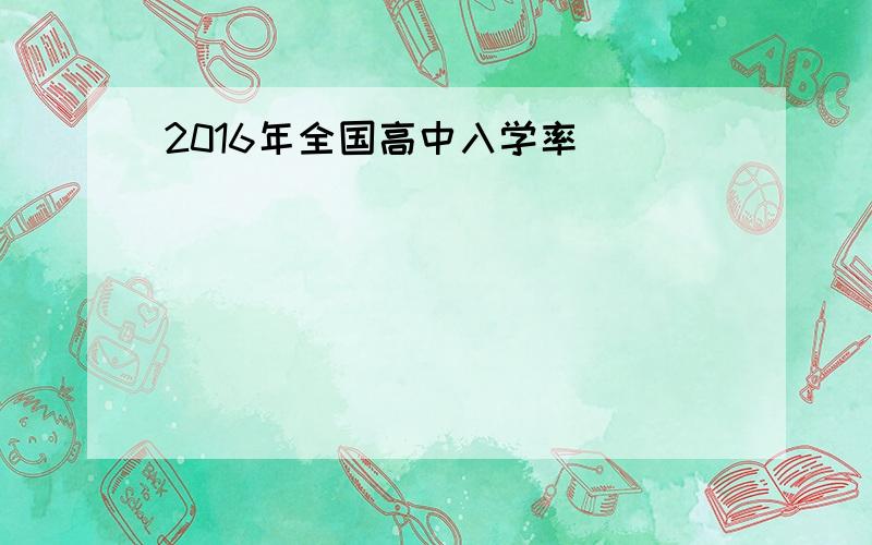 2016年全国高中入学率