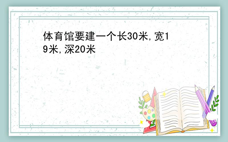 体育馆要建一个长30米,宽19米,深20米