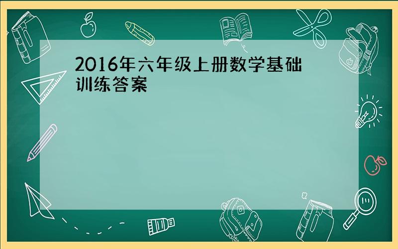 2016年六年级上册数学基础训练答案