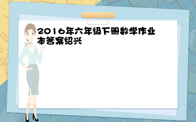 2016年六年级下册数学作业本答案绍兴