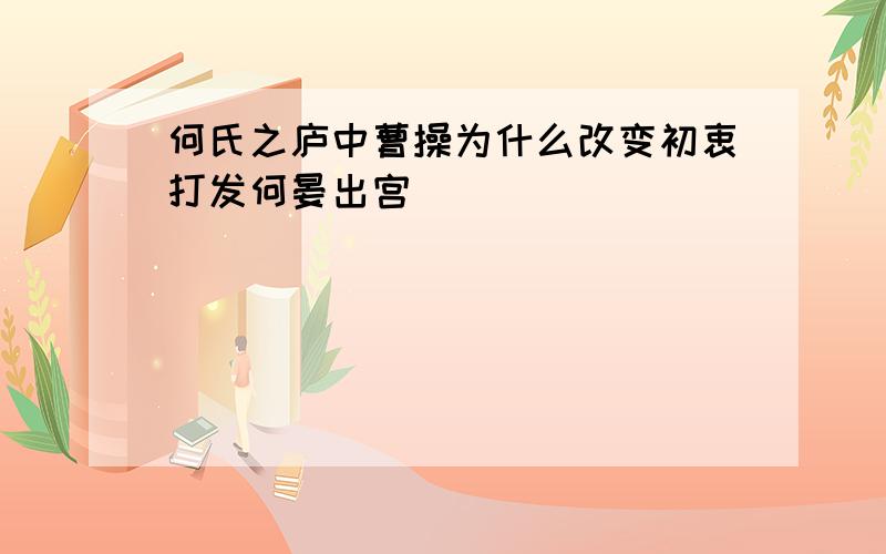 何氏之庐中曹操为什么改变初衷打发何晏出宫