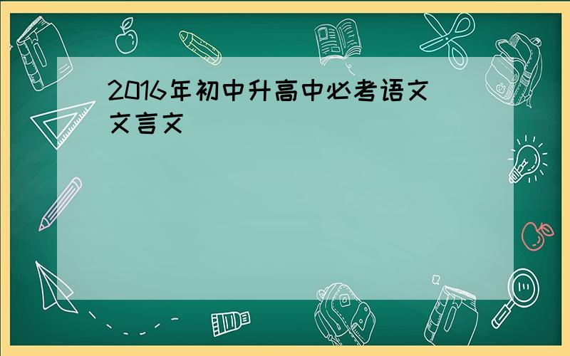 2016年初中升高中必考语文文言文