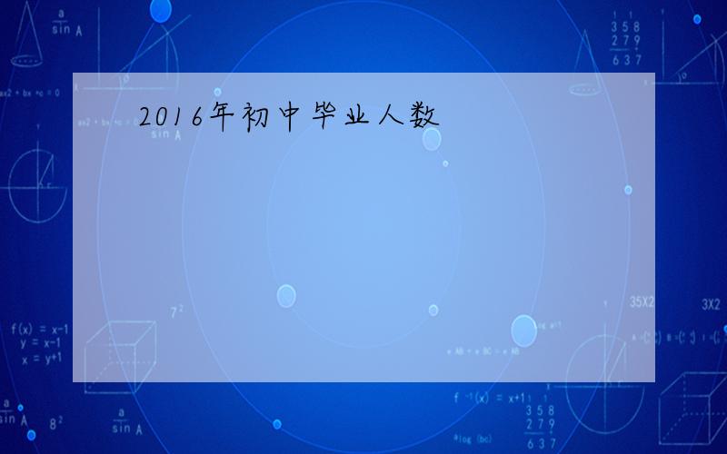 2016年初中毕业人数