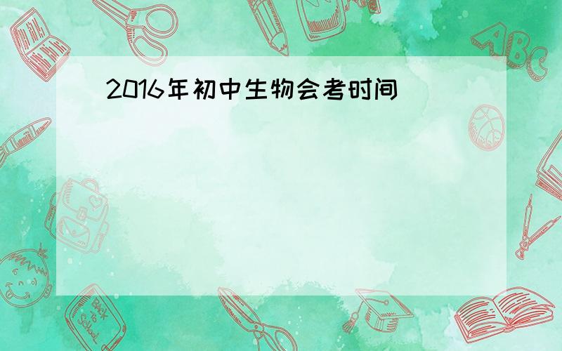 2016年初中生物会考时间