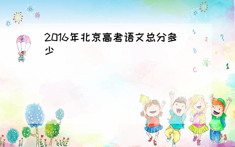 2016年北京高考语文总分多少