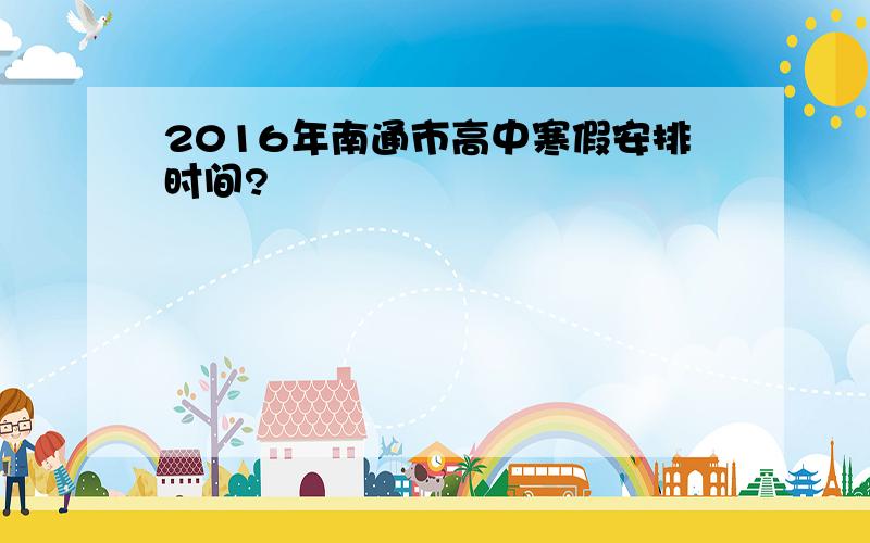 2016年南通市高中寒假安排时间?