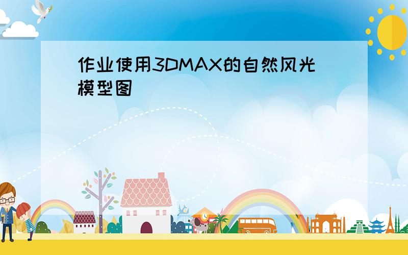 作业使用3DMAX的自然风光模型图