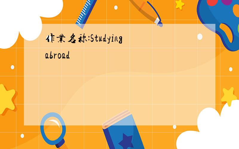 作业名称:Studying abroad