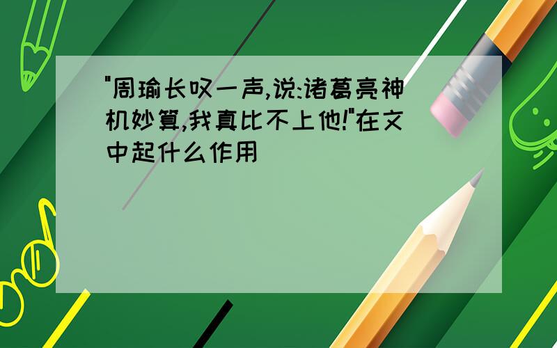 "周瑜长叹一声,说:诸葛亮神机妙算,我真比不上他!"在文中起什么作用