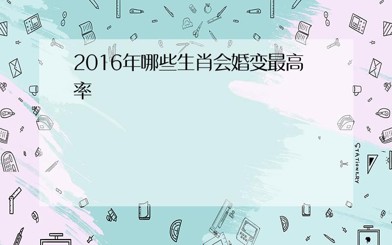 2016年哪些生肖会婚变最高率