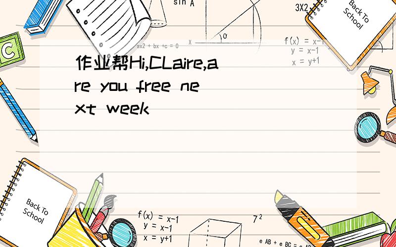 作业帮Hi,CLaire,are you free next week