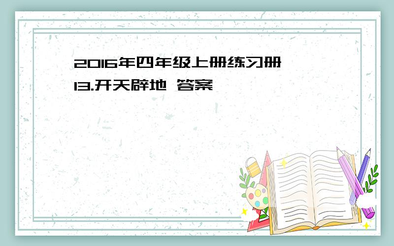 2016年四年级上册练习册 13.开天辟地 答案