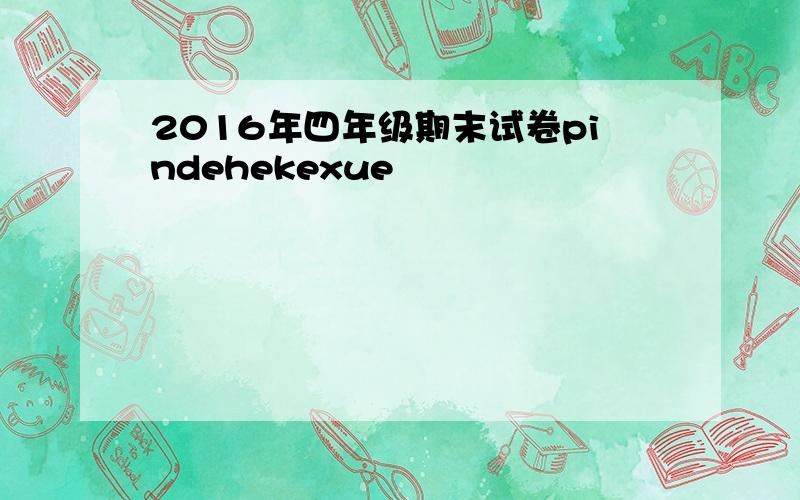 2016年四年级期末试卷pindehekexue