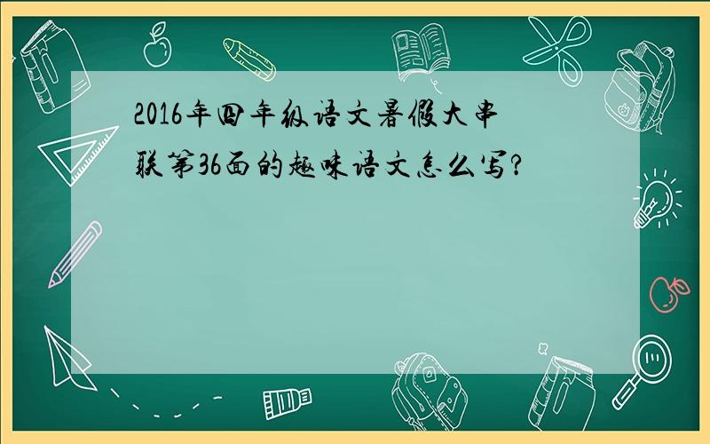 2016年四年级语文暑假大串联第36面的趣味语文怎么写?