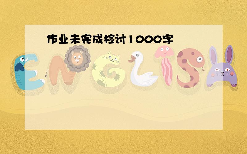 作业未完成检讨1000字