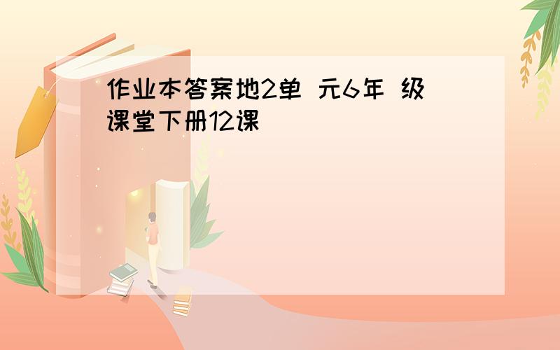 作业本答案地2单 元6年 级课堂下册12课