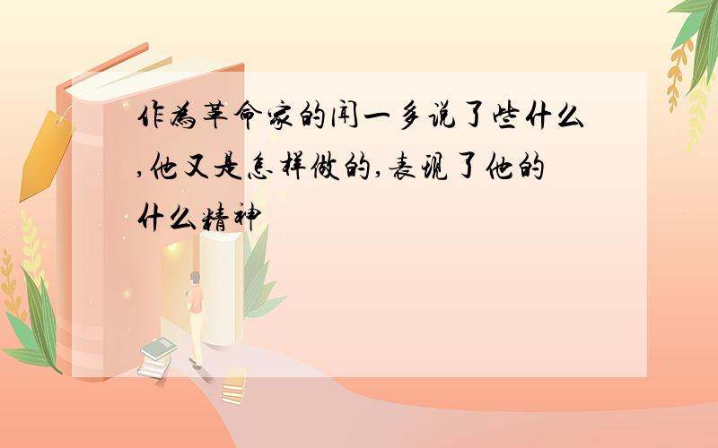 作为革命家的闻一多说了些什么,他又是怎样做的,表现了他的什么精神