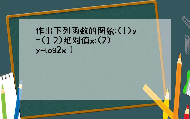 作出下列函数的图象:(1)y=(1 2)绝对值x:(2)y=log2x 1